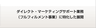 ダイレクト･マーケティング・サポート業務（フルフィルメント事業）に特化した展開