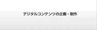 デジタルコンテンツの企画・制作