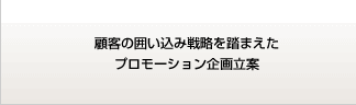 顧客の囲い込み戦略を踏まえたプロモーション企画立案